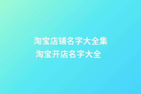 淘宝店铺名字大全集 淘宝开店名字大全-第1张-店铺起名-玄机派